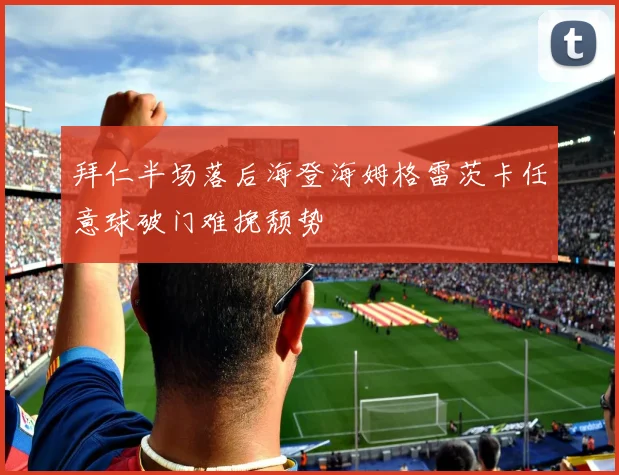 拜仁半场落后海登海姆格雷茨卡任意球破门难挽颓势