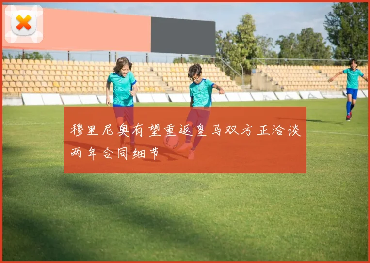 穆里尼奥有望重返皇马双方正洽谈两年合同细节