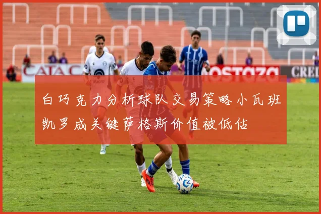 白巧克力分析球队交易策略小瓦班凯罗成关键萨格斯价值被低估