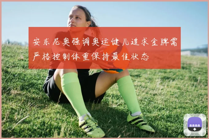 安东尼奥强调奥运健儿追求金牌需严格控制体重保持最佳状态
