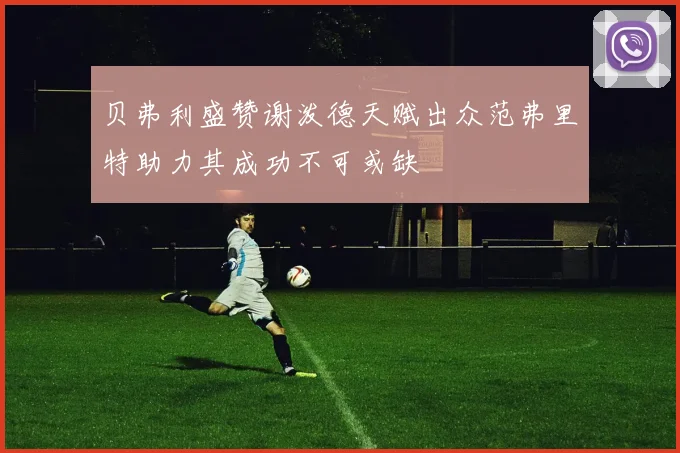 贝弗利盛赞谢泼德天赋出众范弗里特助力其成功不可或缺