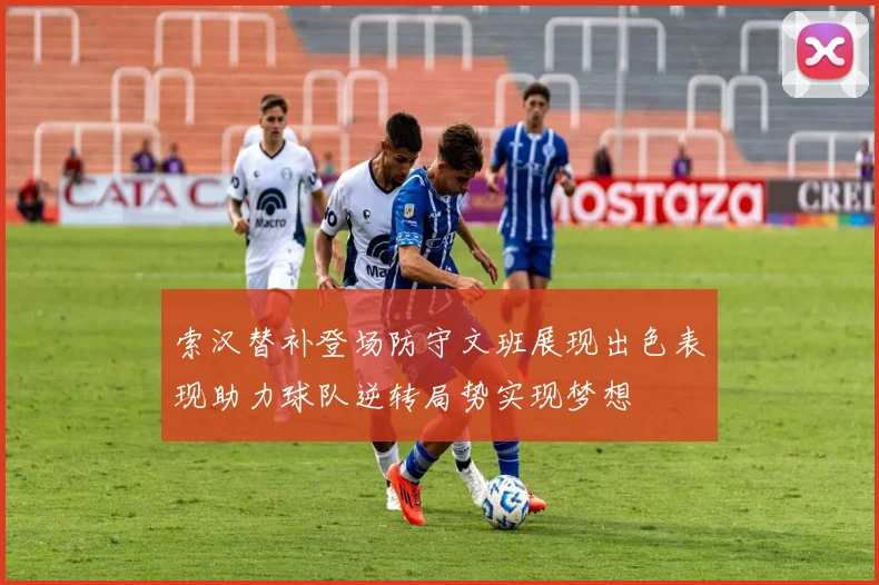 索汉替补登场防守文班展现出色表现助力球队逆转局势实现梦想