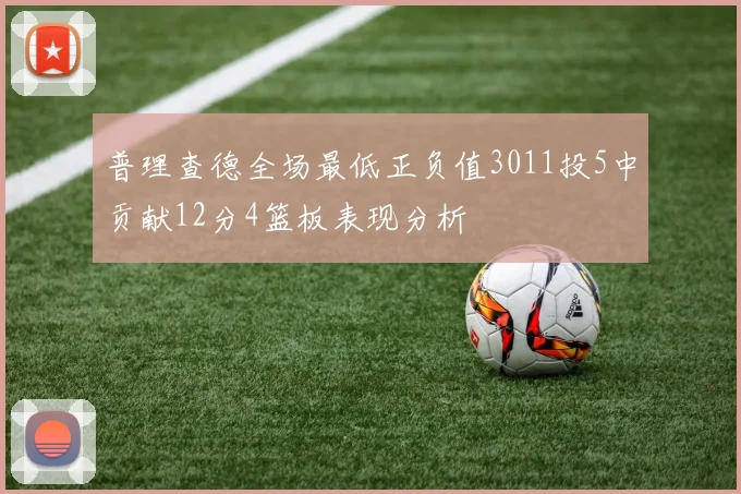 普理查德全场最低正负值3011投5中贡献12分4篮板表现分析