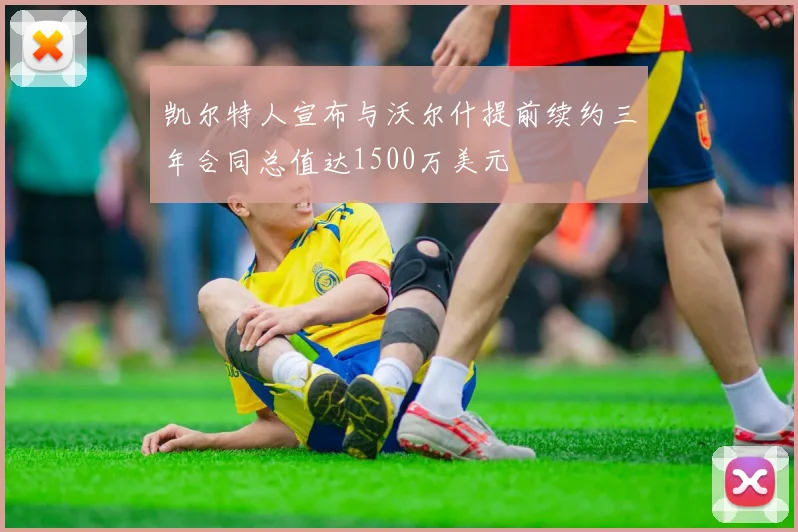 凯尔特人宣布与沃尔什提前续约三年合同总值达1500万美元