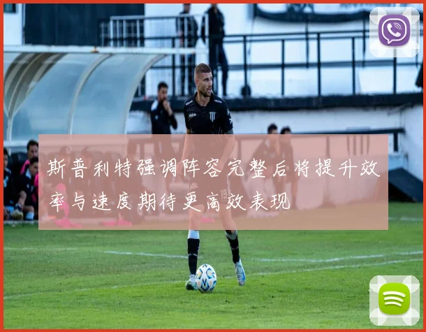 斯普利特强调阵容完整后将提升效率与速度期待更高效表现