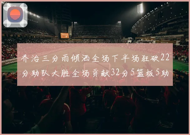 乔治三分雨倾洒全场下半场狂砍22分助队大胜全场贡献32分5篮板5助攻