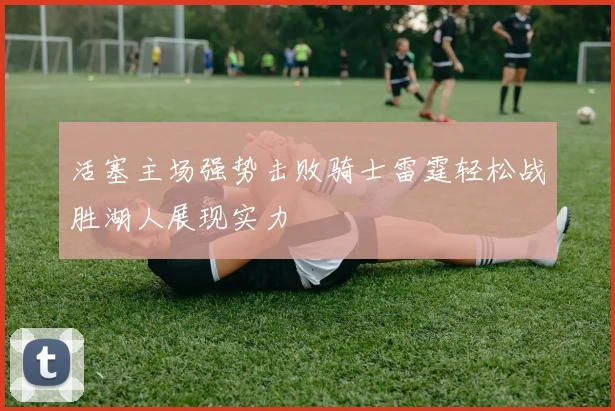 活塞主场强势击败骑士雷霆轻松战胜湖人展现实力