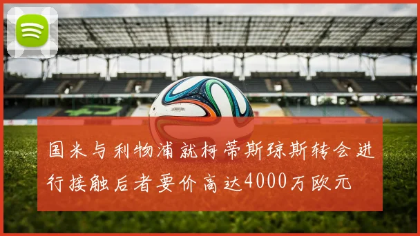 国米与利物浦就柯蒂斯琼斯转会进行接触后者要价高达4000万欧元